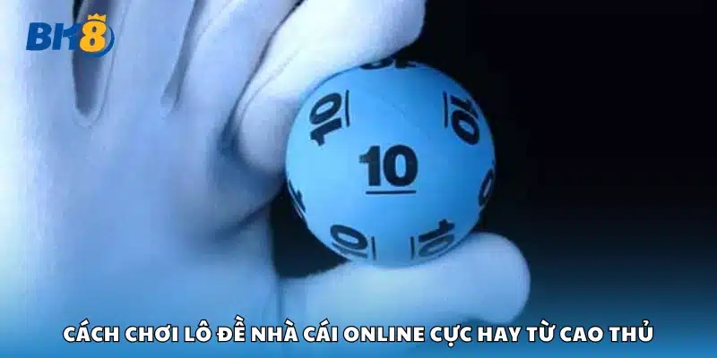 Cách chơi lô đề nhà cái online chuẩn xác