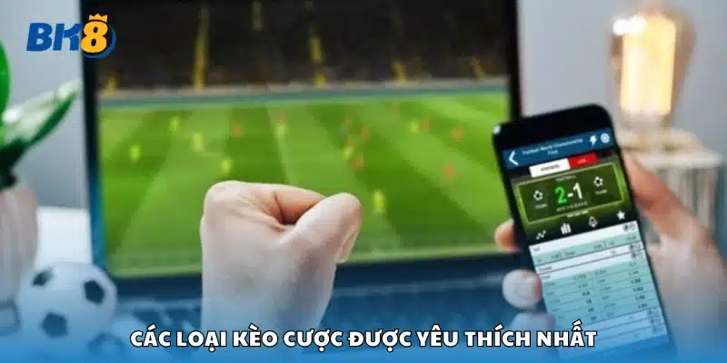 Một vài loại kèo cược được yêu thích nhất