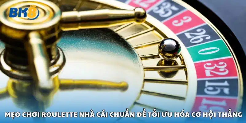 Các mẹo chơi roulette nhà cái chuẩn để tối ưu hóa cơ hội thắng