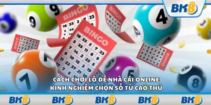 Cách chơi lô đề nhà cái online - Kinh nghiệm chọn số từ cao thủ