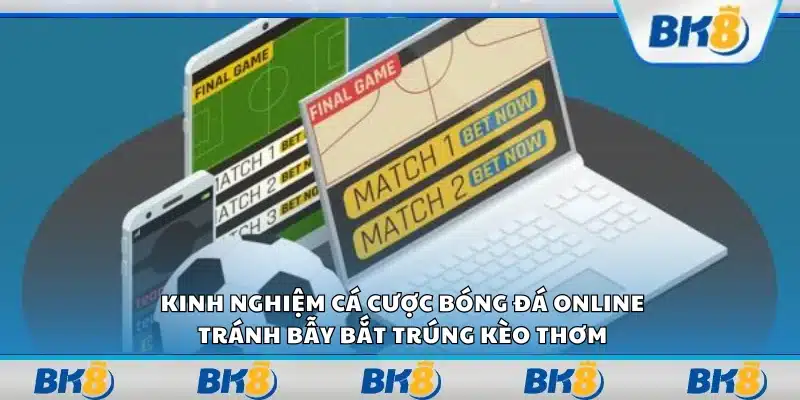 Kinh nghiệm cá cược bóng đá online – Tránh bẫy bắt trúng kèo thơm